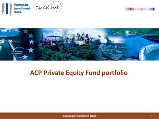 1
European Investment Bank
ACP Private Equity Fund portfolio
 