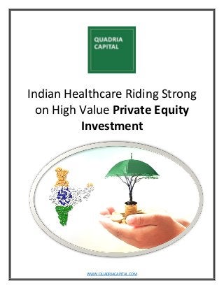 WWW.QUADRIACAPITAL.COM
Indian Healthcare Riding Strong
on High Value Private Equity
Investment
 