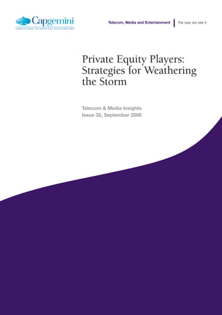 Telecom, Media and Entertainment   the way we see it




Private Equity Players:
Strategies for Weathering
the Storm

Telecom & Media Insights
Issue 32, September 2008
 