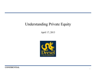 CONFIDENTIAL
Understanding Private Equity
April 17, 2013
1
 