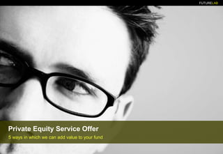 Private Equity Service Offer 5 ways in which we canaddvaluetoyour fund 