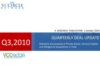A RESEARCH PUBLICATION | October 2010


                      QUARTERLY DEAL UPDATE
Q3,2010   Statistics and analysis of Private Equity, Venture Capital
          and Mergers & Acquisitions in India
 