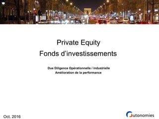 Oct. 2016
Private Equity
Fonds d’investissements
Due Diligence Opérationnelle / industrielle
Amélioration de la performance
 