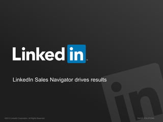 SALES SOLUTIONS©2013 LinkedIn Corporation. All Rights Reserved.
LinkedIn Sales Navigator drives results
 