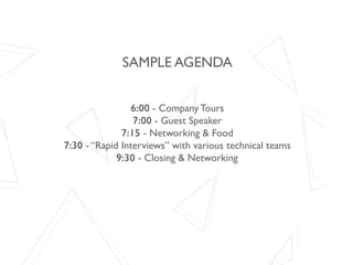 SAMPLE AGENDA
6:00 - Company Tours
7:00 - Guest Speaker
7:15 - Networking & Food
7:30 - “Rapid Interviews” with various te...