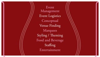 Event
Management
Event Logistics
Conceptual
Venue Finding
Marquees
Styling / Theming
Food and Beverage
Staffing
Entertainment
 
