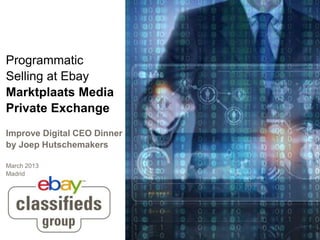 Programmatic
Selling at Ebay
Marktplaats Media
Private Exchange
Improve Digital CEO Dinner
by Joep Hutschemakers
March 2013
Madrid
 