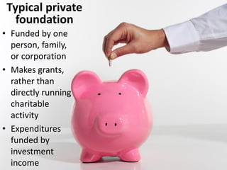 Foundation board
• Often the donor and close family members
• Can establish rules for succession
– Descendents who meet certain criteria
– Unequal voting rights allowable
– Junior board for minors advising on small gifts
 