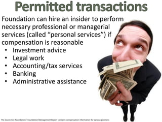 • Self-dealing
• Failure to distribute income
• Excess business holding
• Investments that jeopardize charitable purpose
• Taxable expenditures
Insider Benefits Charitable Purposes
 