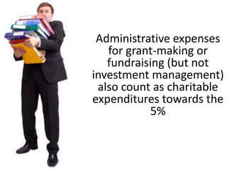 Reimbursements of reasonable and necessary
expenses such as meals and travel
• Travel to foundation board meetings for board
members (and junior board members who
perform some functions in that role)
• Travel to grantees or potential grantees sites to
investigate current or potential awards
 