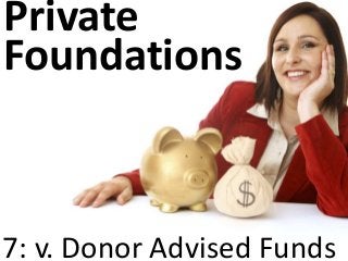 Private
Foundations
7: v. Donor Advised Funds
 