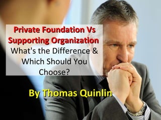 By Thomas Quinlin  Private Foundation Vs Supporting Organization  What's the Difference & Which Should You Choose? 