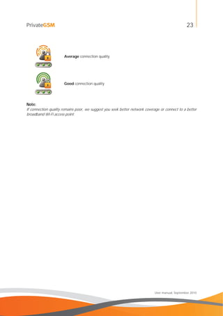 23
User manual, September 2010
Average connection quality
Good connection quality
Note:
If connection quality remains poor, we suggest you seek better network coverage or connect to a better
broadband Wi-Fi access point.
 