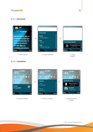 6
User manual, September 2010
3.1.1. Download
 
1. Click on the link 2. Confirm download 3. Check
progress
3.1.2. Installation
 
4. Confirm installation 5. Confirm to continue 6. Select the phone
memory
 