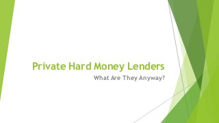 Private Hard Money Lenders
What Are They Anyway?
 