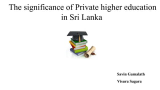 The significance of Private higher education
in Sri Lanka
Savin Gamalath
Visura Sagara
 