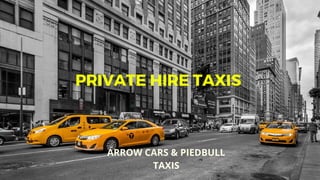 PRIVATE HIRE TAXIS
ARROW CARS & PIEDBULL
TAXIS
 