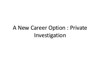 A New Career Option : Private
Investigation
 
