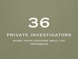 private investigators
share their concerns about the
profession
36
 