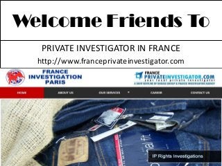 Welcome Friends To
PRIVATE INVESTIGATOR IN FRANCE
http://www.franceprivateinvestigator.com
 