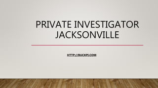 PRIVATE INVESTIGATOR
JACKSONVILLE
HTTP://BUCKPI.COM
 