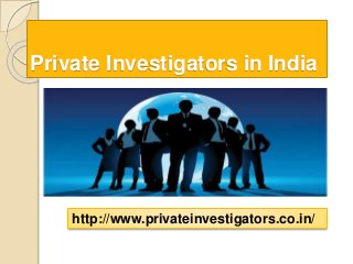 Private Investigators in India 
http://www.privateinvestigators.co.in/ 
 