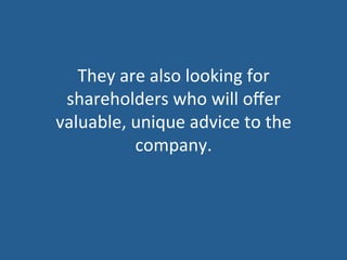 They	
  are	
  also	
  looking	
  for	
  
shareholders	
  who	
  will	
  oﬀer	
  
valuable,	
  unique	
  advice	
  to	
  the	
  
company.	
  
 