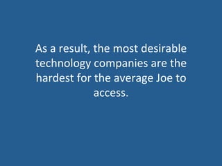 As	
  a	
  result,	
  the	
  most	
  desirable	
  
technology	
  companies	
  are	
  the	
  
hardest	
  for	
  the	
  average	
  Joe	
  to	
  
access.	
  
 