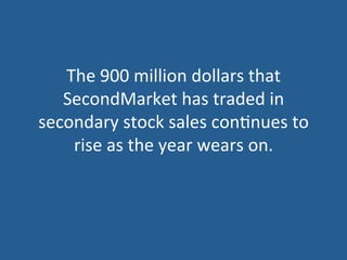 The	
  900	
  million	
  dollars	
  that	
  
SecondMarket	
  has	
  traded	
  in	
  
secondary	
  stock	
  sales	
  con5nues	
  to	
  
rise	
  as	
  the	
  year	
  wears	
  on.	
  
 