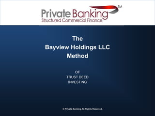 The
Bayview Holdings LLC
Method
OF
TRUST DEED
INVESTING
?
© Private Banking All Rights Reserved.
 