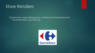 Store Retailers
8.Superstore: Huge selling space, routinely purchased food and
household items, plus services
 