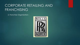 CORPORATE RETAILING AND
FRANCHISING
2. Franchise Organization :
 