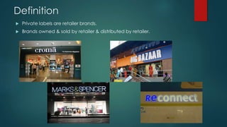 Definition
 Private labels are retailer brands.
 Brands owned & sold by retailer & distributed by retailer.
 