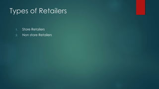 Types of Retailers
1. Store Retailers
2. Non store Retailers
 