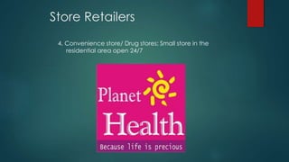 Store Retailers
4. Convenience store/ Drug stores: Small store in the
residential area open 24/7
 