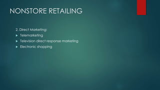 NONSTORE RETAILING
2. Direct Marketing:
 Telemarketing
 Television direct response marketing
 Electronic shopping
 