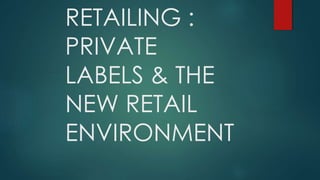 RETAILING :
PRIVATE
LABELS & THE
NEW RETAIL
ENVIRONMENT
 