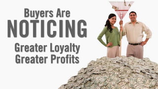 Buyers Are
NOTICING
Greater Loyalty
Greater Profits
                  13
 