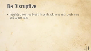 Be Disruptive
‣   Insights drive true break through solutions with customers
    and consumers




                                                                 25
 