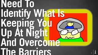 Need To
Identify What Is
Keeping You
Up At Night
And Overcome
                   3
 