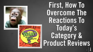 First, How To
 Overcome The
  Reactions To
     Today’s
   Category &
Product Reviews
             7
 