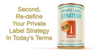 Second,
    Re-define
   Your Private
 Label Strategy
In Today’s Terms
 
