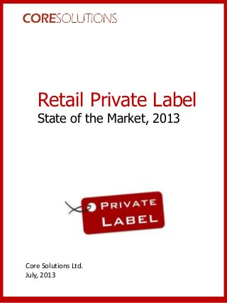 Retail Private Label
State of the Market, 2013
Core Solutions Ltd.
July, 2013
 