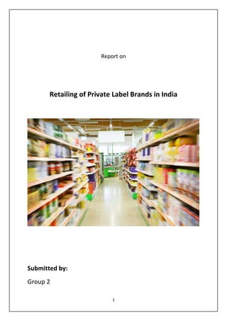 Report on




       Retailing of Private Label Brands in India




Submitted by:
Group 2

                           1
 
