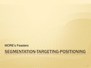 MORE‟s Feasters

SEGMENTATION-TARGETING-POSITIONING

                                     43
 