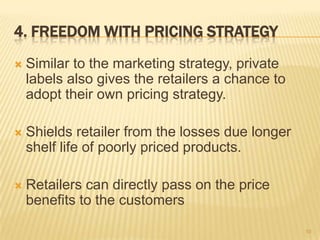 4. FREEDOM WITH PRICING STRATEGY
   Similar to the marketing strategy, private
    labels also gives the retailers a chan...