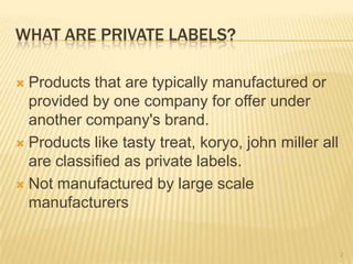 WHAT ARE PRIVATE LABELS?

 Products that are typically manufactured or
  provided by one company for offer under
  anothe...