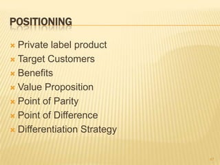 POSITIONING

 Private label product
 Target Customers

 Benefits

 Value Proposition

 Point of Parity

 Point of Di...