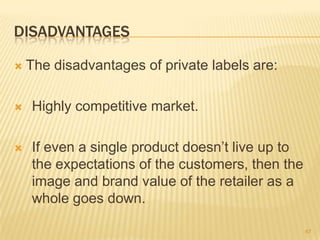 DISADVANTAGES

   The disadvantages of private labels are:

   Highly competitive market.

   If even a single product ...