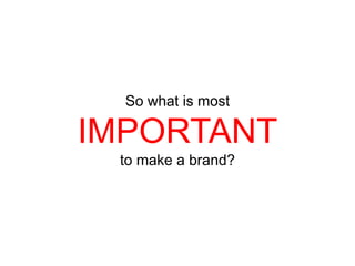 So what is most

IMPORTANT
to make a brand?

 